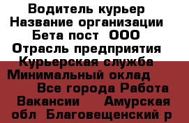 Водитель-курьер › Название организации ­ Бета пост, ООО › Отрасль предприятия ­ Курьерская служба › Минимальный оклад ­ 70 000 - Все города Работа » Вакансии   . Амурская обл.,Благовещенский р-н